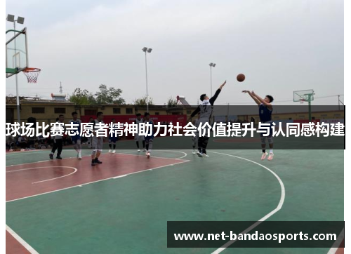 球场比赛志愿者精神助力社会价值提升与认同感构建
