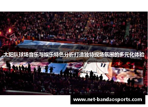 太阳队球场音乐与娱乐特色分析打造独特现场氛围的多元化体验