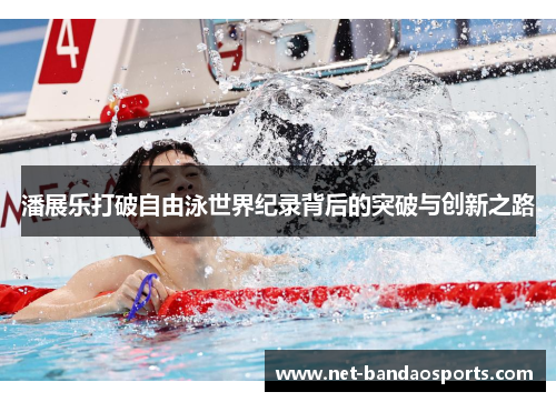 潘展乐打破自由泳世界纪录背后的突破与创新之路