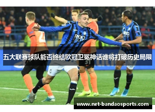 五大联赛球队能否终结欧冠卫冕神话谁将打破历史局限