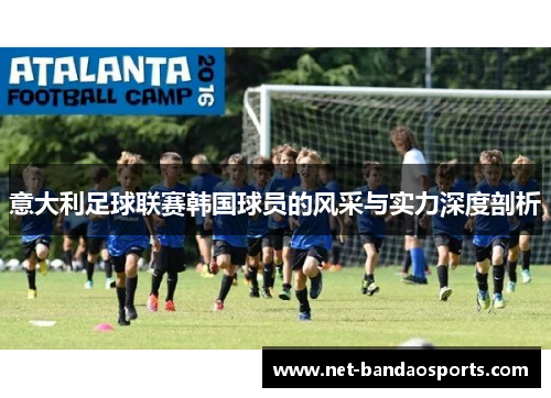 意大利足球联赛韩国球员的风采与实力深度剖析