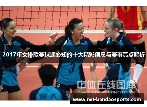 2017年女排联赛球迷必知的十大精彩信息与赛事亮点解析