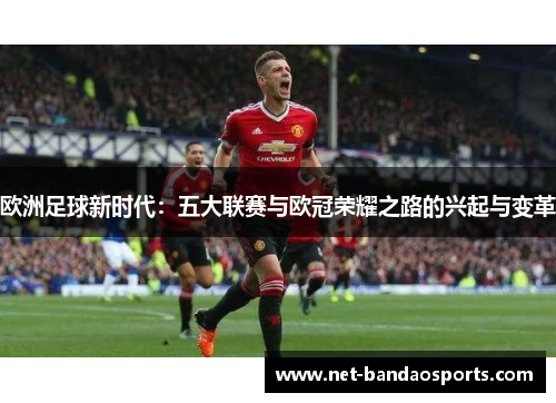 欧洲足球新时代：五大联赛与欧冠荣耀之路的兴起与变革