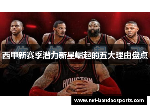 西甲新赛季潜力新星崛起的五大理由盘点