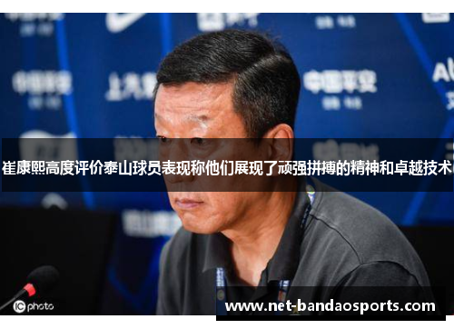 崔康熙高度评价泰山球员表现称他们展现了顽强拼搏的精神和卓越技术