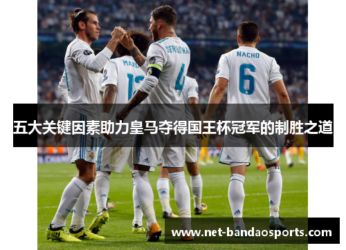 五大关键因素助力皇马夺得国王杯冠军的制胜之道