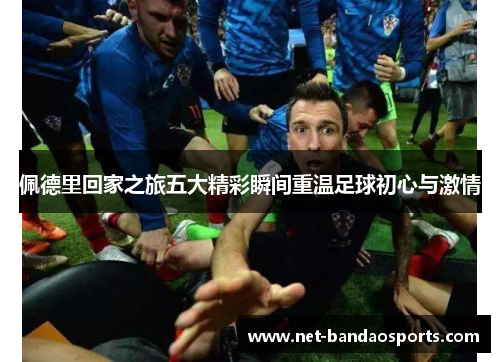佩德里回家之旅五大精彩瞬间重温足球初心与激情
