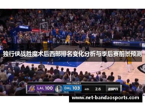独行侠战胜魔术后西部排名变化分析与季后赛前景预测