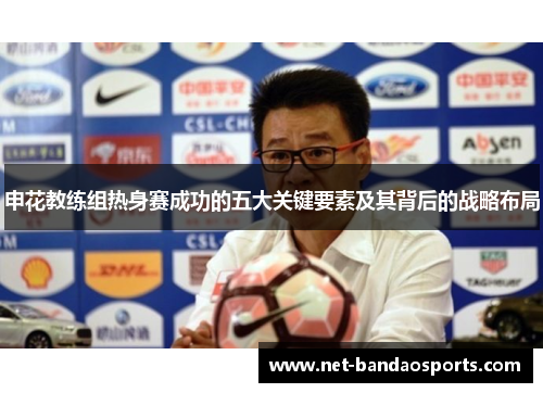 申花教练组热身赛成功的五大关键要素及其背后的战略布局