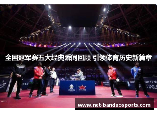 全国冠军赛五大经典瞬间回顾 引领体育历史新篇章