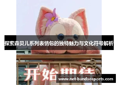 探索森贝儿系列表情包的独特魅力与文化符号解析