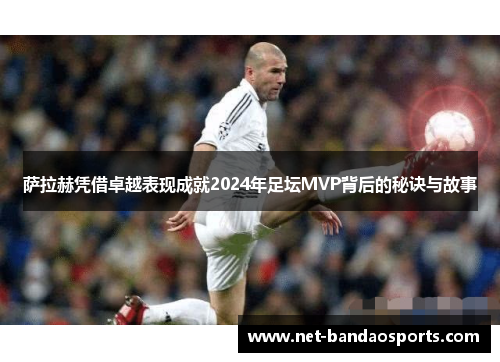 萨拉赫凭借卓越表现成就2024年足坛MVP背后的秘诀与故事