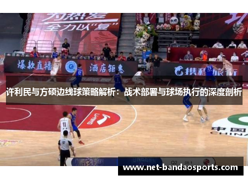 许利民与方硕边线球策略解析：战术部署与球场执行的深度剖析