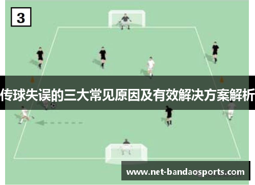 传球失误的三大常见原因及有效解决方案解析
