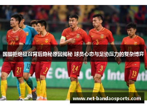 国脚拒绝征召背后隐秘原因揭秘 球员心态与足协压力的复杂博弈