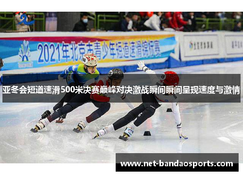 亚冬会短道速滑500米决赛巅峰对决激战瞬间瞬间呈现速度与激情