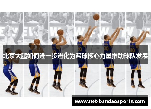 北京大腿如何进一步进化为篮球核心力量推动球队发展