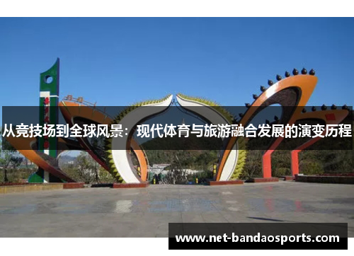 从竞技场到全球风景：现代体育与旅游融合发展的演变历程
