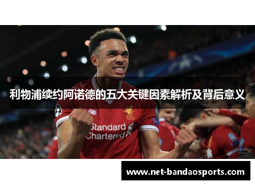 利物浦续约阿诺德的五大关键因素解析及背后意义