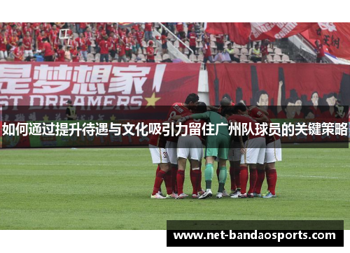 如何通过提升待遇与文化吸引力留住广州队球员的关键策略