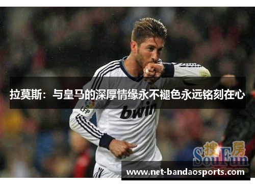 拉莫斯：与皇马的深厚情缘永不褪色永远铭刻在心