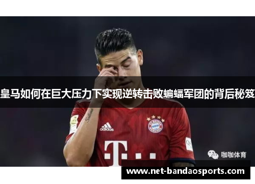 皇马如何在巨大压力下实现逆转击败蝙蝠军团的背后秘笈
