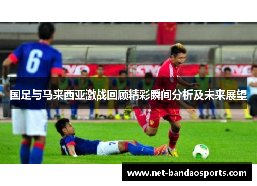 国足与马来西亚激战回顾精彩瞬间分析及未来展望