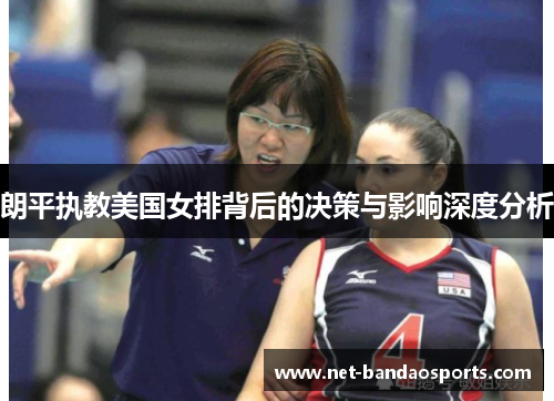 朗平执教美国女排背后的决策与影响深度分析
