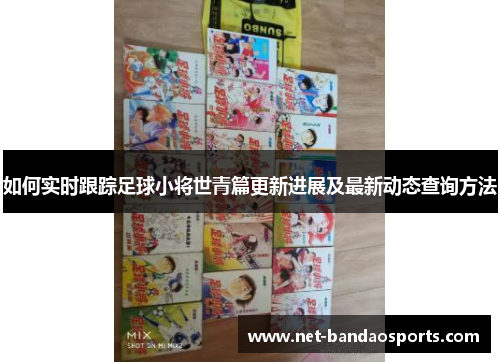 如何实时跟踪足球小将世青篇更新进展及最新动态查询方法