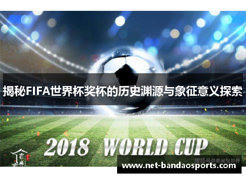 揭秘FIFA世界杯奖杯的历史渊源与象征意义探索