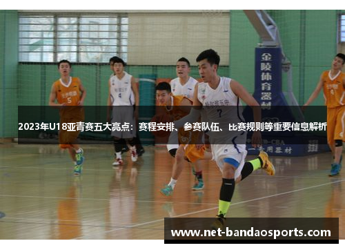 2023年U18亚青赛五大亮点：赛程安排、参赛队伍、比赛规则等重要信息解析