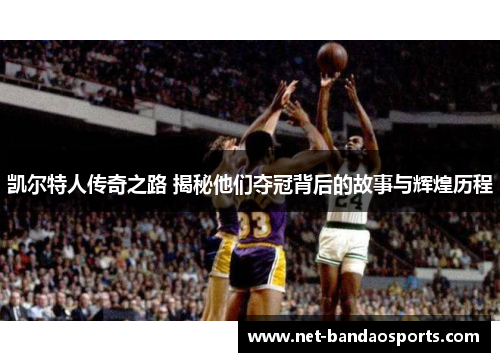 凯尔特人传奇之路 揭秘他们夺冠背后的故事与辉煌历程