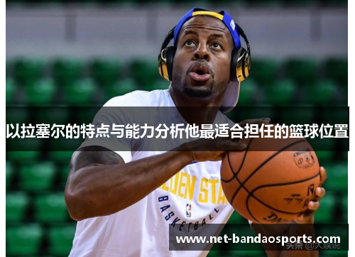 以拉塞尔的特点与能力分析他最适合担任的篮球位置