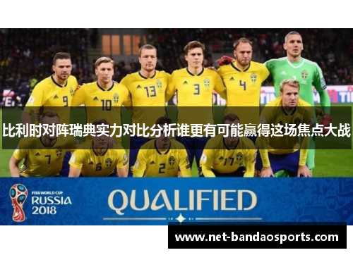 比利时对阵瑞典实力对比分析谁更有可能赢得这场焦点大战