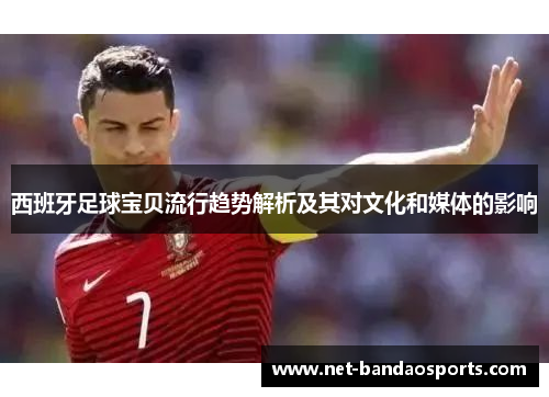 西班牙足球宝贝流行趋势解析及其对文化和媒体的影响