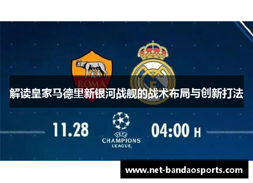 解读皇家马德里新银河战舰的战术布局与创新打法 解读皇家马德里新银河战舰的战术布局与创新打法