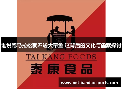 谁说跑马拉松就不送大带鱼 这背后的文化与幽默探讨 谁说跑马拉松就不送大带鱼 这背后的文化与幽默探讨