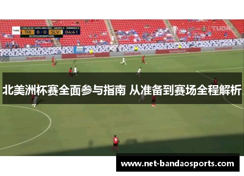 北美洲杯赛全面参与指南 从准备到赛场全程解析 北美洲杯赛全面参与指南 从准备到赛场全程解析