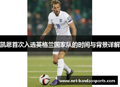 凯恩首次入选英格兰国家队的时间与背景详解 凯恩首次入选英格兰国家队的时间与背景详解