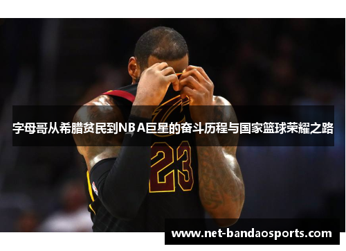 字母哥从希腊贫民到NBA巨星的奋斗历程与国家篮球荣耀之路
