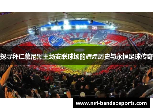 探寻拜仁慕尼黑主场安联球场的辉煌历史与永恒足球传奇 探寻拜仁慕尼黑主场安联球场的辉煌历史与永恒足球传奇